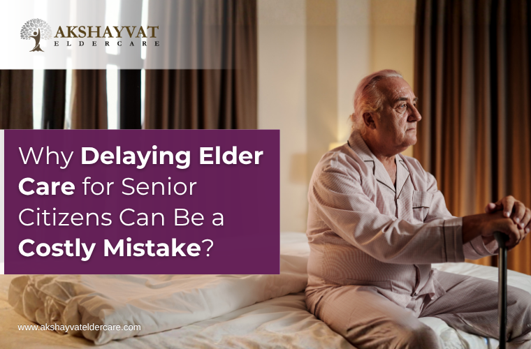 Why Delaying Elder Care for Senior Citizens Can Be a Costly Mistake?
